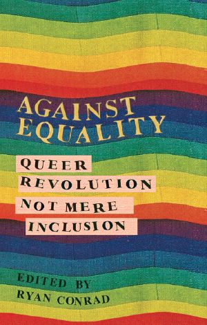 [Against Equality 01] • Against Equality Queer Revolution Not Mere Inclusion